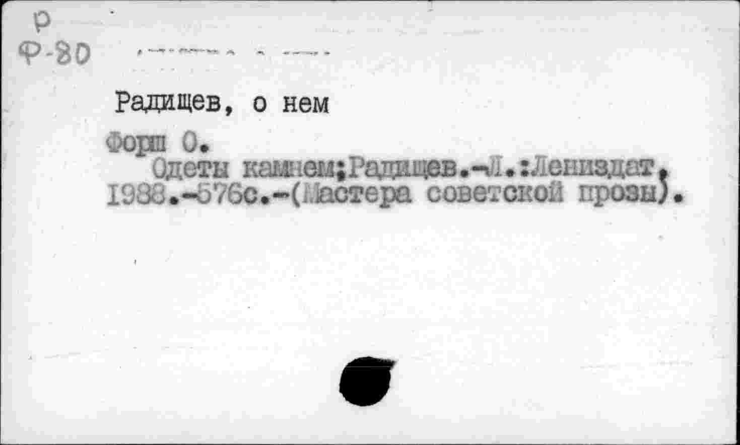 ﻿р 9-30
Радищев, о нем
Форш 0«
Одеты камнвм;Радищев.-ии:Лениздат( 1988.-б76с.-(1^стера советской прозы)